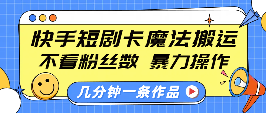 快手短剧卡魔法搬运，不看粉丝数，暴力操作，几分钟一条作品，小白也能快速上手！-吉祥副业