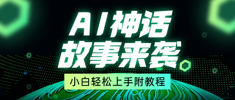 超燃AI神话故事，超级涨粉赛道，7天涨粉1万，单日变现1500+，小白也能轻松上手（附详细教程）-吉祥副业