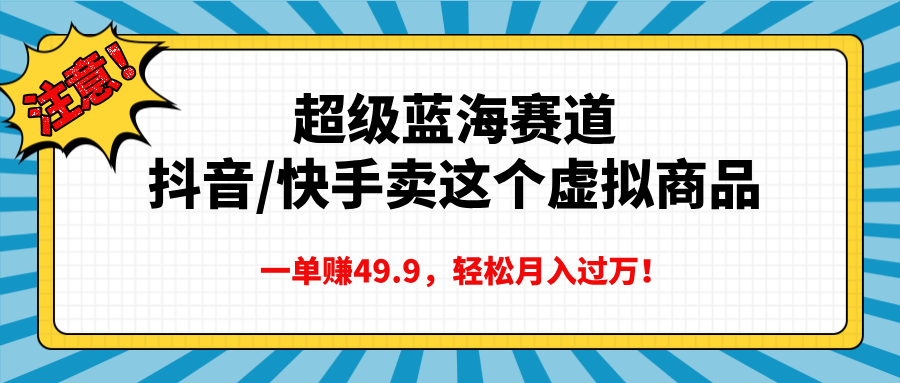 超级蓝海赛道，抖音快手卖这个虚拟商品，一单赚49.9，轻松月入过万-吉祥副业