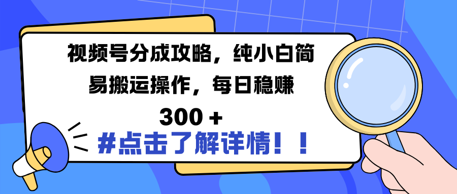 视频号分成攻略，纯小白简易搬运操作，每日稳赚 300 +-吉祥副业