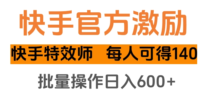 快手官方激励快手特效师，每人可得140，批量操作日入600+-吉祥副业