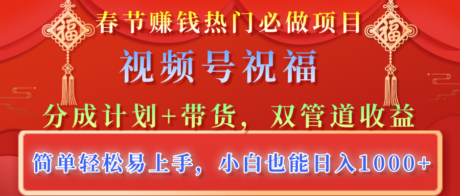 春节赚钱热门必做项目，视频号祝福，分成计划+带货，双管道收益，简单轻松易上手，小白也能日入1000+-吉祥副业