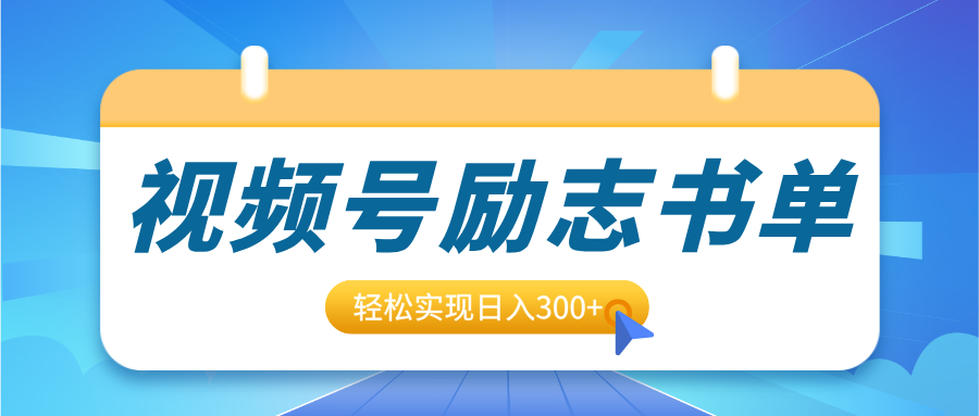视频号励志书单号升级玩法，适合0基础小白操作，轻松实现日入300+-吉祥副业