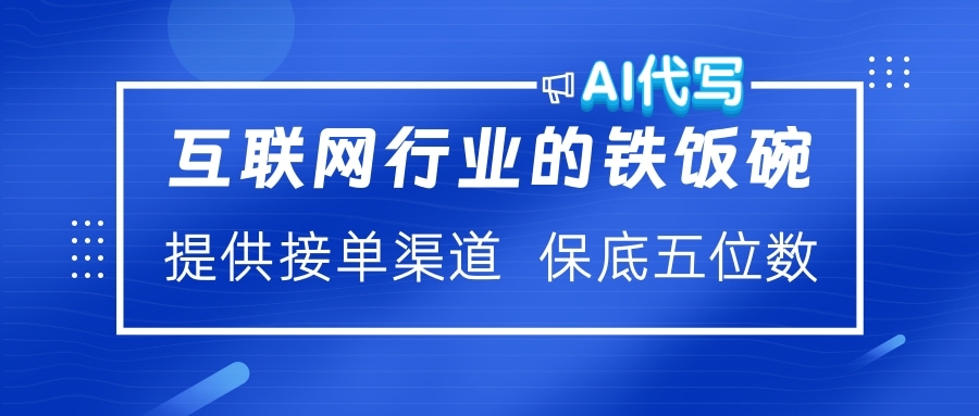 互联网行业的铁饭碗  AI代写 提供接单渠道 保底五位数-吉祥副业
