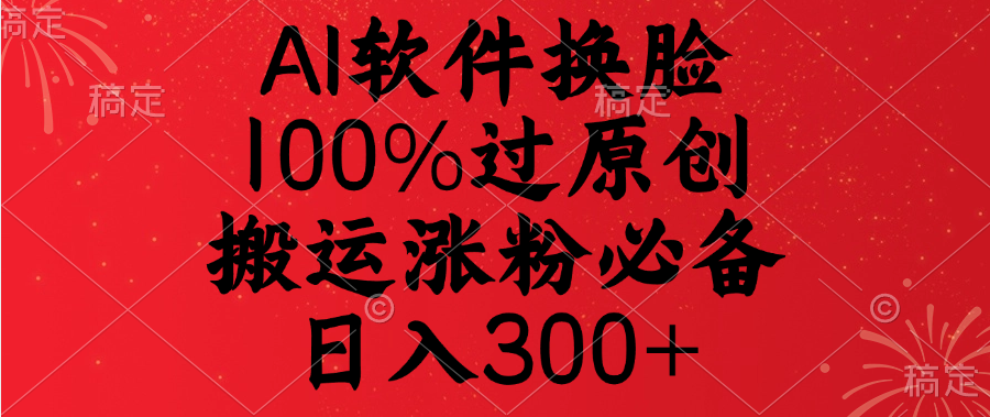 AI软件换脸，100%过原创，搬运涨粉必备，日入300+-吉祥副业