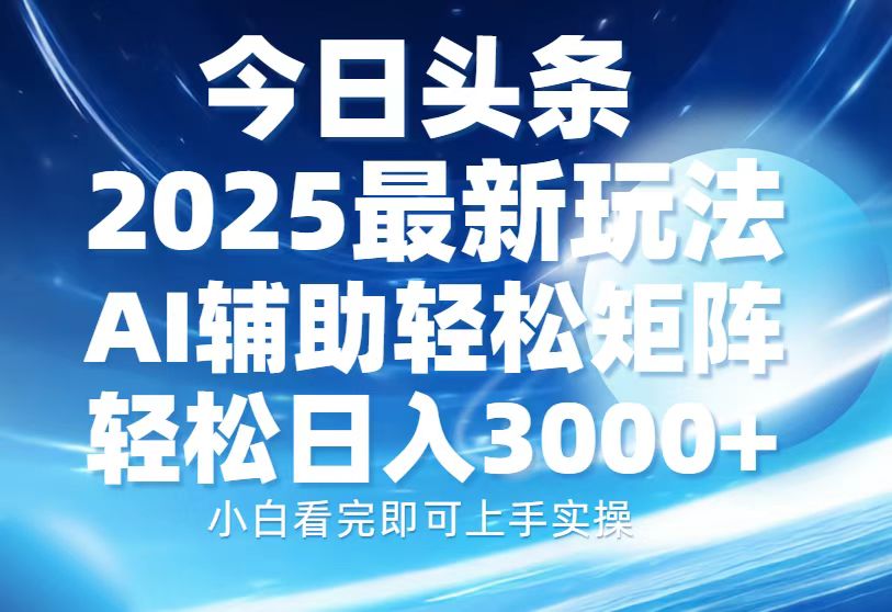 今日头条2025最新玩法，思路简单，复制粘贴，AI辅助，轻松矩阵日入3000+-吉祥副业