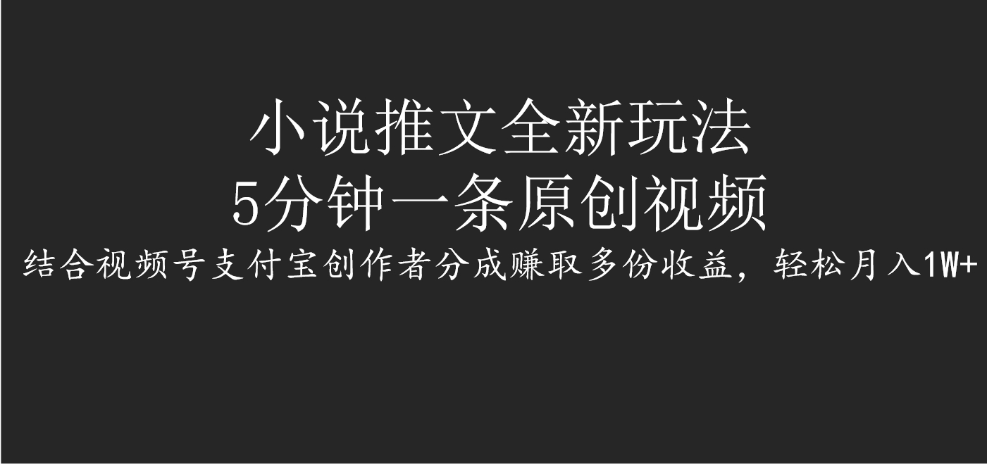 小说推文全新玩法，5分钟一条原创视频，结合视频号支付宝创作者分成赚取多份收益，轻松月入1W+-吉祥副业