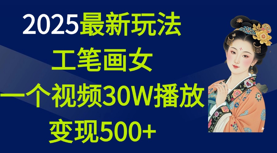 2025最新玩法，工笔画美女，一个视频30万播放变现500+-吉祥副业