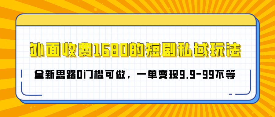 外面收费1680的短剧私域玩法，全新思路0门槛可做，一单变现9.9-99不等-吉祥副业