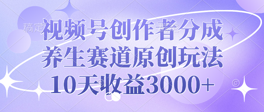 视频号创作者分成，养生赛道原创玩法，10天收益3000+-吉祥副业
