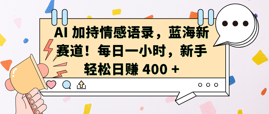 AI加持情感语录，蓝海新赛道！每日一小时，新手轻松日赚 400 +-吉祥副业