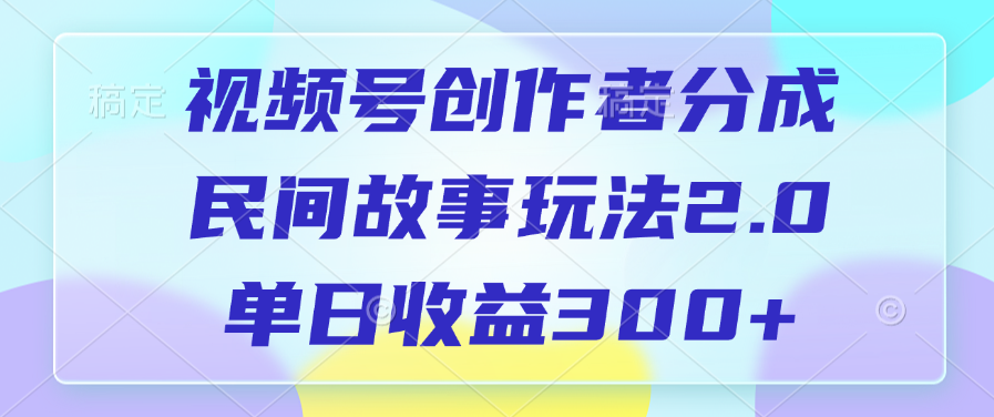 视频号创作者分成，民间故事玩法2.0，单日收益300+-吉祥副业