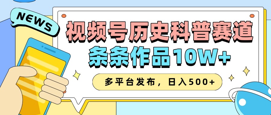 2025视频号历史科普赛道，AI一键生成，条条作品10W+，多平台发布，收益翻倍-吉祥副业