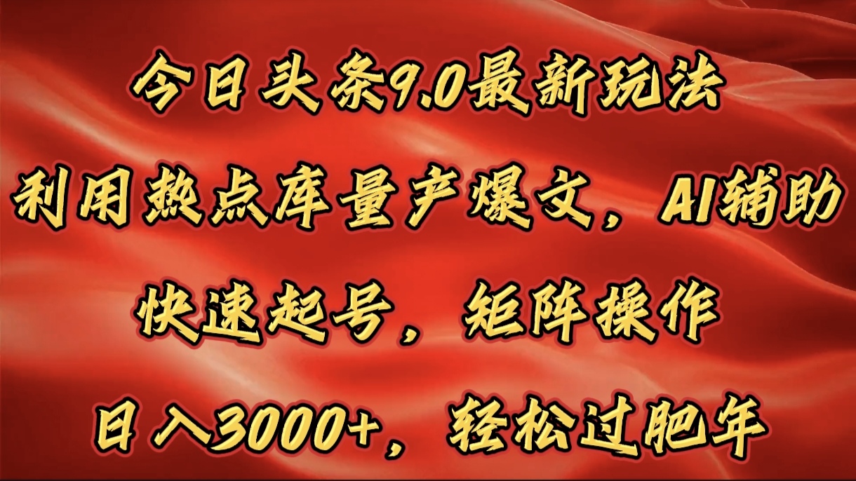 今日头条9.0最新玩法，利用热点库量产爆文，AI辅助，快速起号，矩阵操作，日入3000+，轻松过肥年-吉祥副业