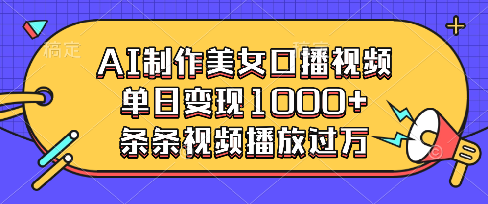 AI制作美女口播视频，单日变现1000+，条条视频播放过万-吉祥副业