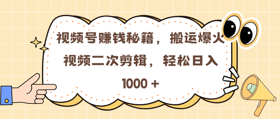 视频号赚钱秘籍，搬运爆火视频二次剪辑，轻松日入 1000 +-吉祥副业