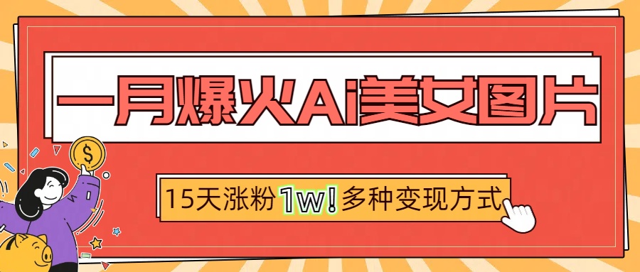 一月爆火ai美女图片，短视频热门玩法，15天涨粉1W多变现方式，深度解析!-吉祥副业