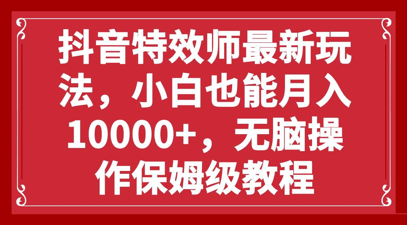 抖音特效师最新玩法，小白也能月入10000+，无脑操作保姆级教程-吉祥副业