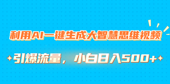 利用AI一键生成大智慧思维视频，引爆流量，小白日入500+-吉祥副业