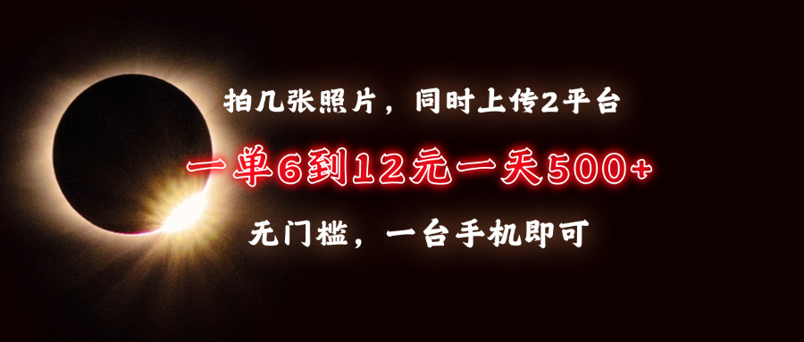 拍几张照片，同时上传2平台，一单6到12元，一天轻松500+，无门槛，一台手机即可-吉祥副业