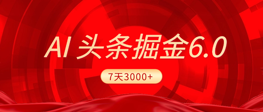 2025最新AI头条6.0，7天挣了3000+，操作很简单，小白可以照做（附详细教程）-吉祥副业