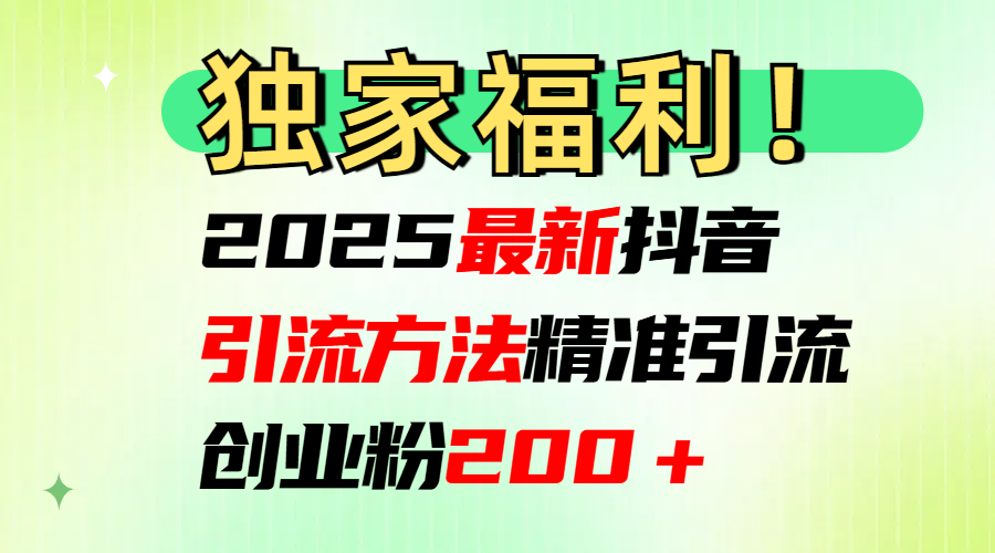 2025最新抖音引流方法每日精准引流创业粉200＋-吉祥副业