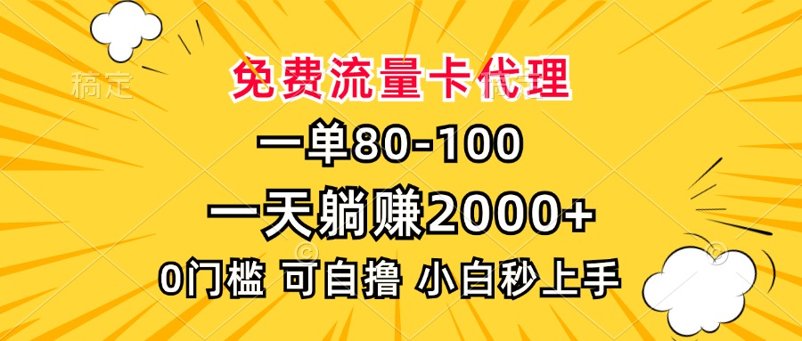 一单80，免费流量卡代理，0门槛，小白也能轻松上手，一天躺赚2000+-吉祥副业