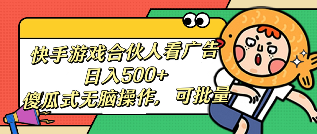 快手游戏合伙人看广告，日入500+ 傻瓜式无脑操作，可批量-吉祥副业