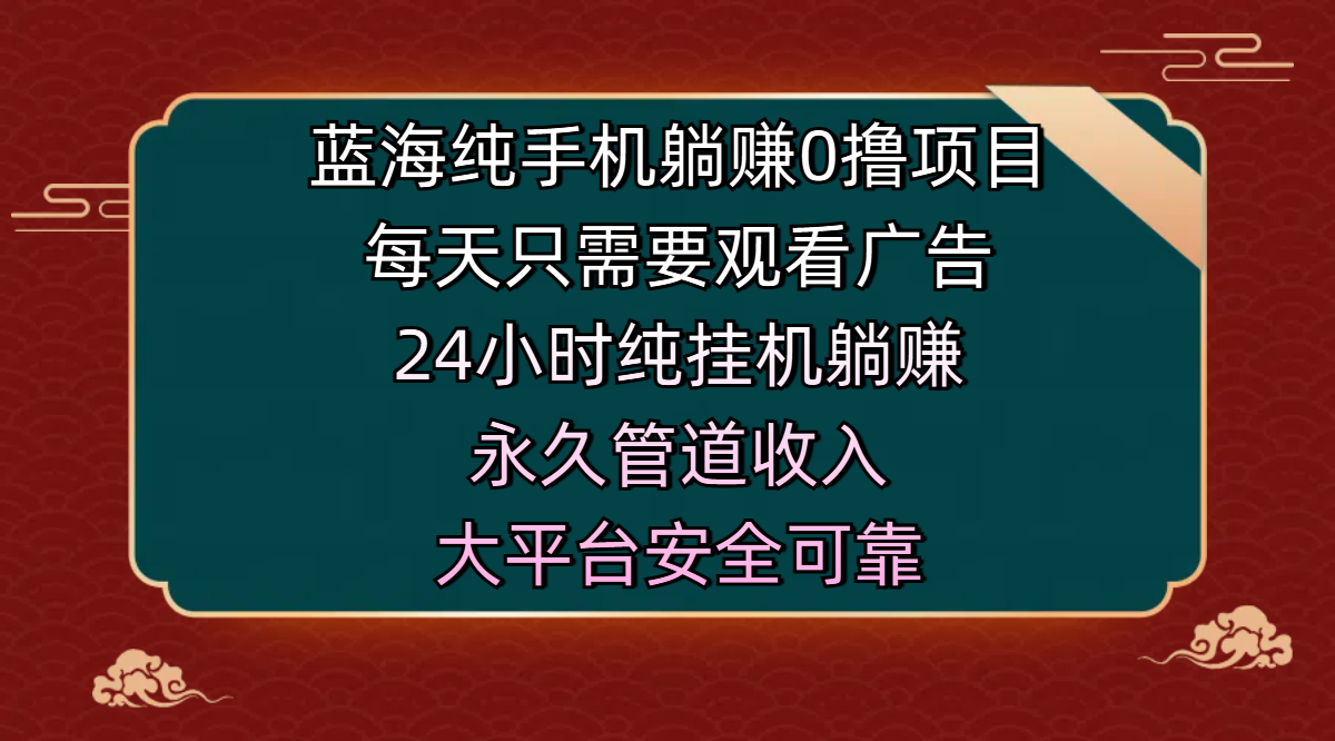 蓝海纯手机躺赚0撸项目，每天只需要观看广告，24小时纯挂机躺赚，永久管道收入，主业副业的绝佳选择，大平台安全可靠-吉祥副业