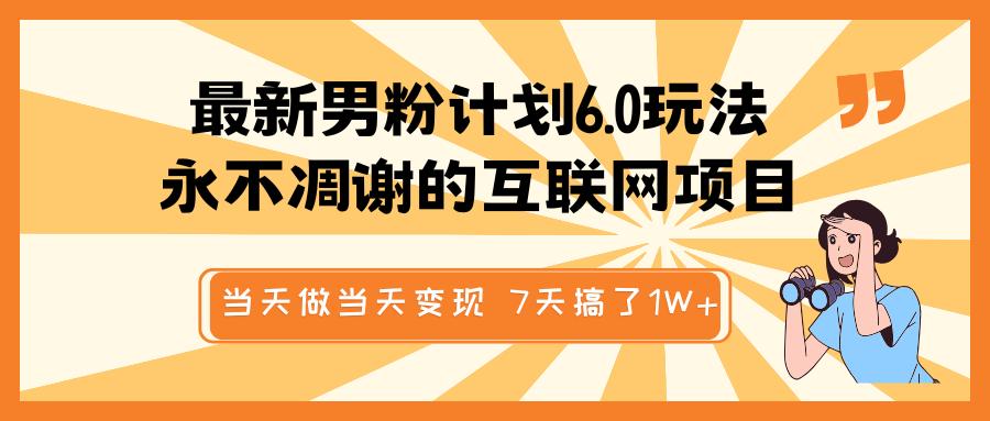 最新男粉计划6.0玩法，永不凋谢的互联网项目 当天做当天变现，视频包原创，7天搞了1W+-吉祥副业