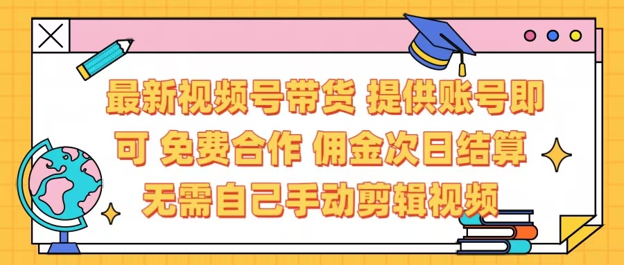 最新视频号带货  免费合作 提供账号即可 佣金次日结算每天都结算 无需自己剪辑 省时省力 直接发布即可-吉祥副业