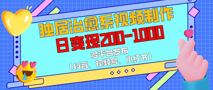 独居治愈系视频制作，多平台发布（抖音、视频号、小红书），日变现200-1000-吉祥副业