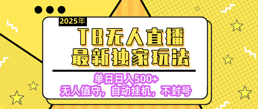 【独家】2025年TB无人直播最新玩法，单日日入500+，无人值守，自动挂机，不封号独家玩法-吉祥副业
