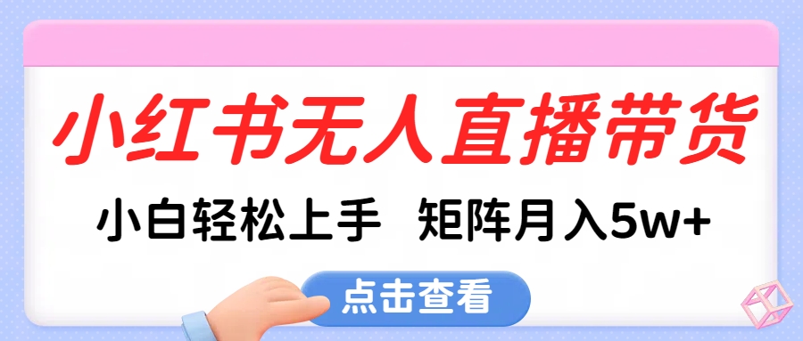 小红书无人直播带货，小白轻松上手，可矩阵月入5w+-吉祥副业