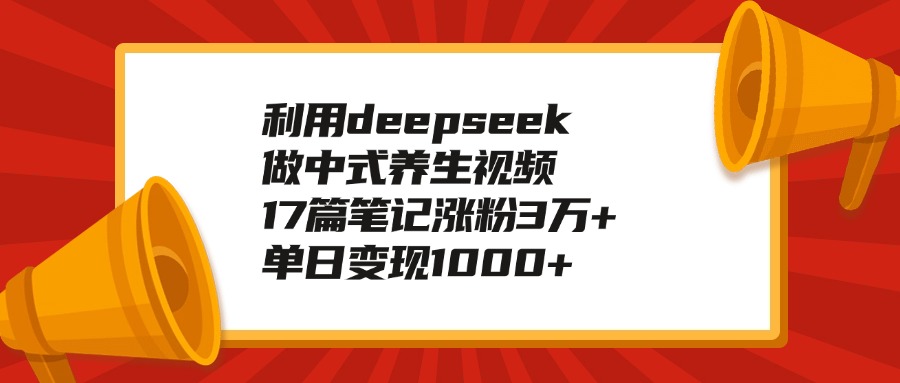 利用deepseek做中式养生视频,17篇笔记涨粉3万+,单日变现1000+-吉祥副业