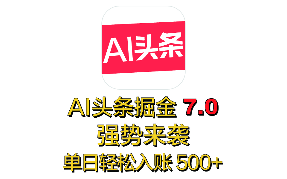 全网首发，2025 全新 “AI 头条掘金 7.0” 强势来袭，简单几步，小白也能上手，单号单人单日轻松入账 500+-吉祥副业