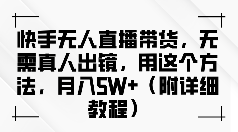 快手无人直播带货，无需真人出镜，用这个方法，月入5W+（附详细教程）-吉祥副业