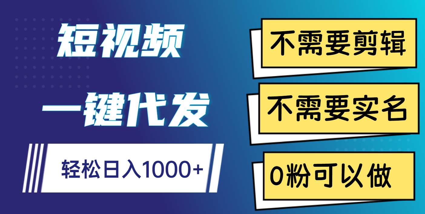 短视频一键代发，不需要剪辑，不需要实名，0粉可以做，轻松日入1000+-吉祥副业