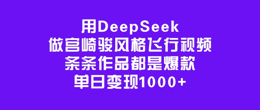 用DeepSeek做宫崎骏风格飞行视频，条条作品都是爆款，单日变现1000+-吉祥副业
