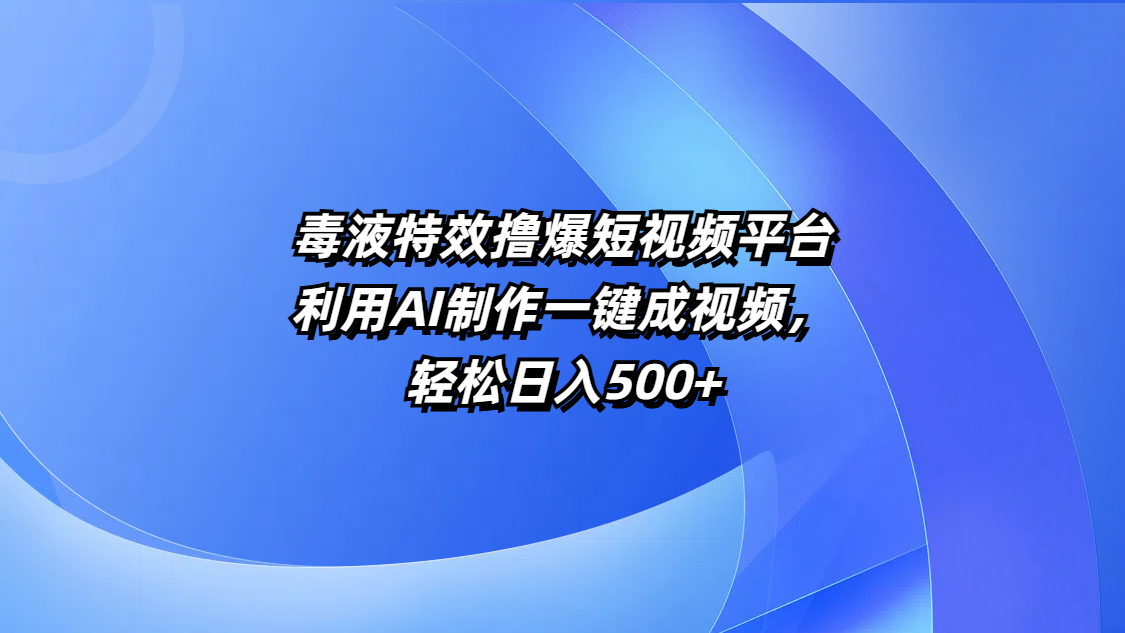 毒液特效撸爆短视频平台,利用AI制作一键成视频,轻松日入500+-吉祥副业