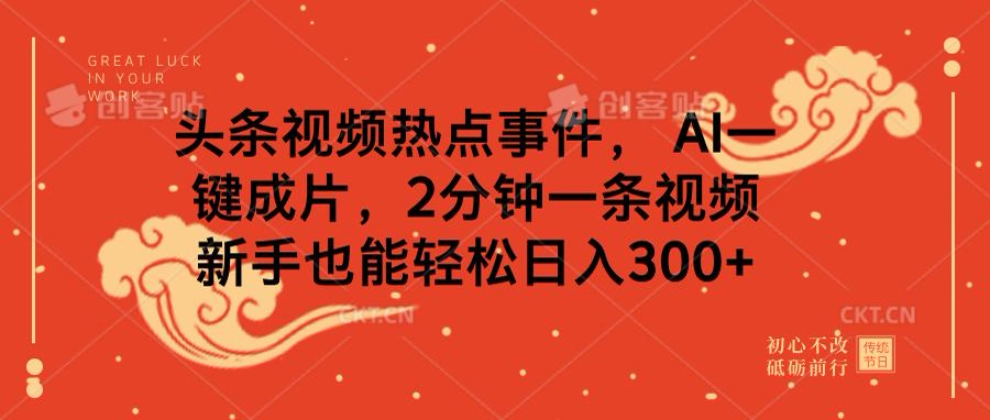 头条视频热点事件， AI一键成片，2分钟一条视频，新手也能轻松日入300+-吉祥副业