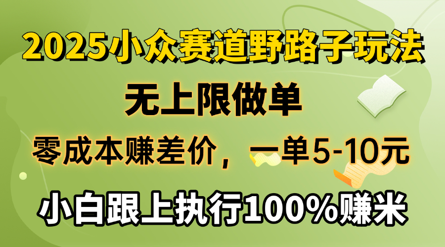 2025小众赛道，无上限做单，零成本赚差价，一单5-10元，小白跟上执行100%赚米-吉祥副业