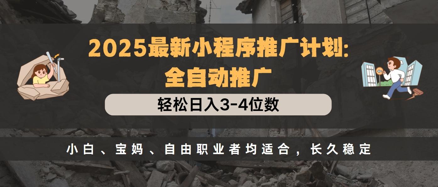 2025最新小程序推广计划全自动推广，轻松日入3-4位数，小白、宝妈、自由职业者均适合，长久稳定-吉祥副业