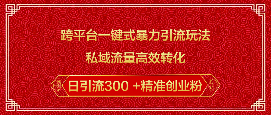 跨平台一键式暴力引流玩法，私域流量高效转化日引流300 +精准创业粉-吉祥副业