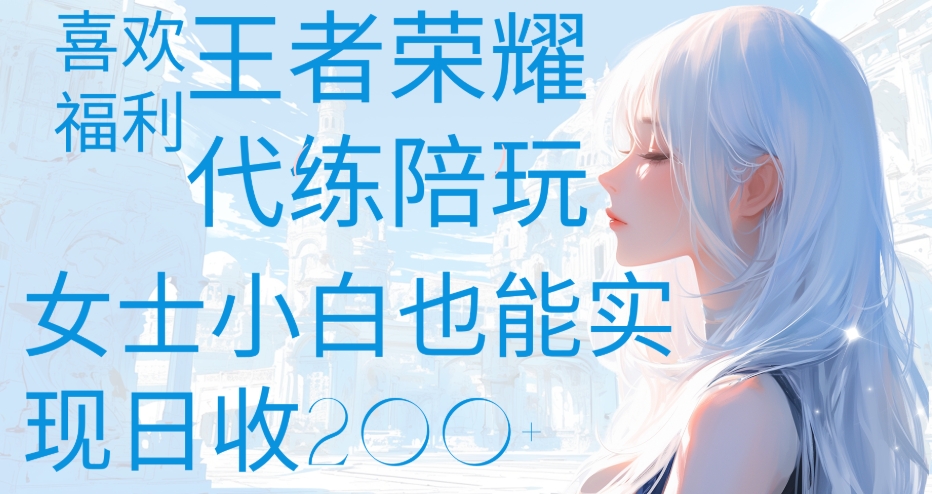 王者荣耀代打陪练喜欢王者的福利边玩还能多个收入女士小白也能轻松实现日收200+-吉祥副业