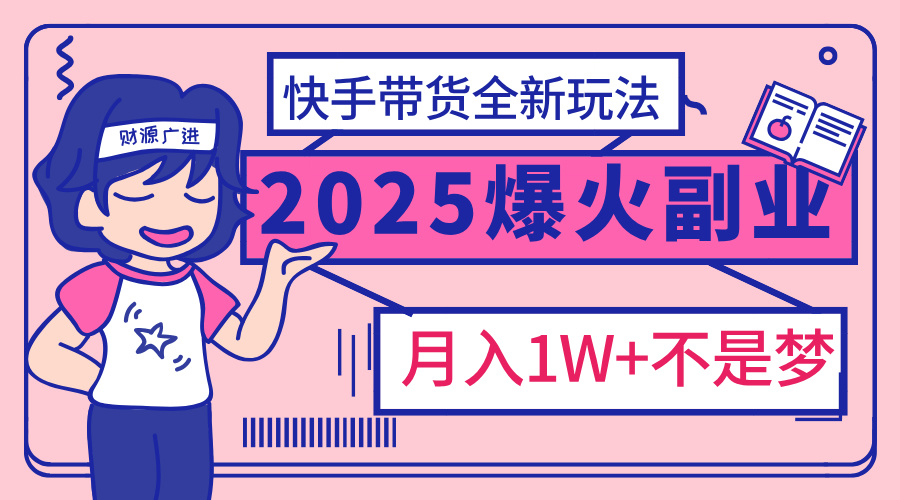 2025年爆红副业！快手带货全新玩法，月入1万加不是梦！-吉祥副业