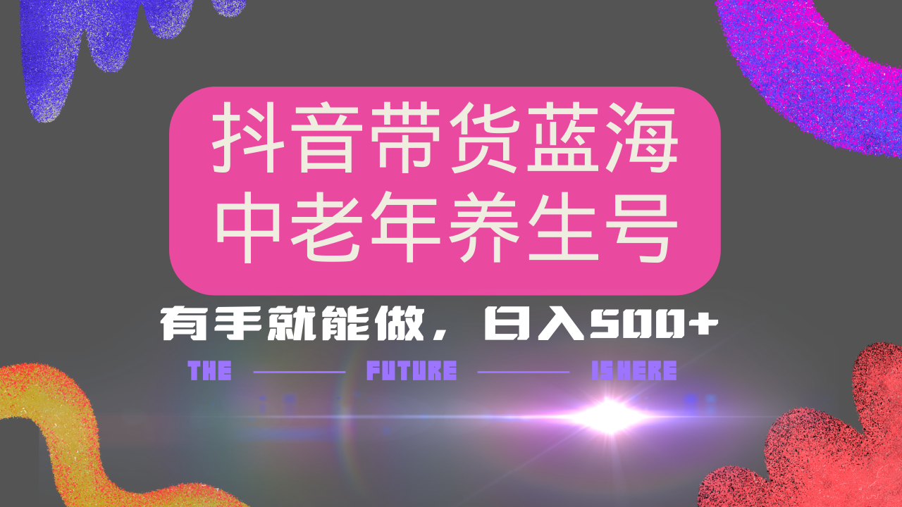 抖音带货冷门赛道，用AI做中老年养生号，可矩阵放大，小白也能月入30000+多种变现方式，保姆级教程-吉祥副业