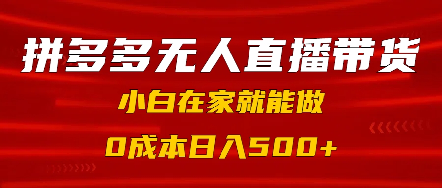 拼多多无人直播带货，小白在家就能做，0成本日入500+-吉祥副业