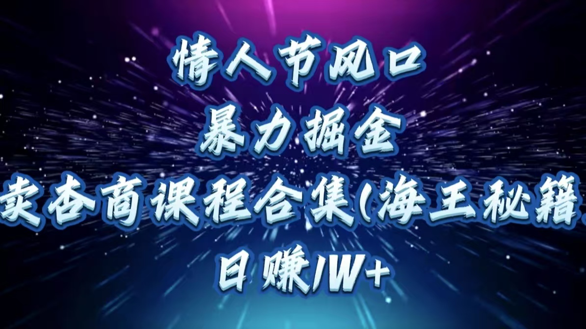 情人节风口，暴力掘金！卖杏商课程合集(海王秘籍)，日赚1W+-吉祥副业