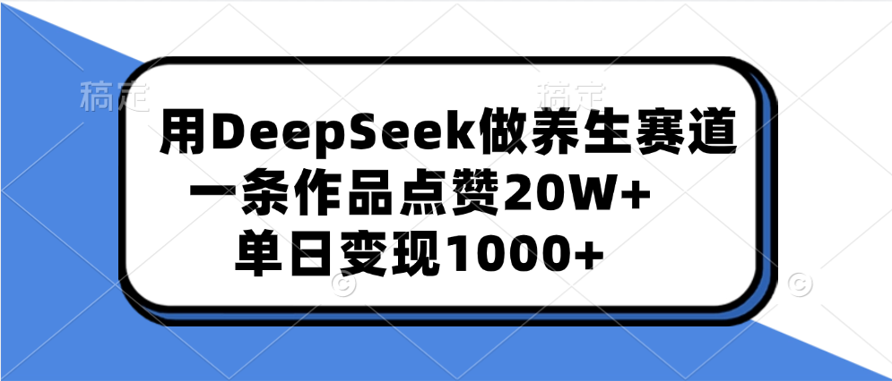 用DeepSeek做养生赛道，一条作品点赞20W+，单日变现1000+-吉祥副业